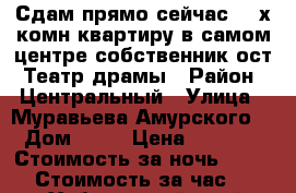 Сдам прямо сейчас 2- х комн квартиру в самом центре собственник ост. Театр драмы › Район ­ Центральный › Улица ­ Муравьева Амурского  › Дом ­ 25 › Цена ­ 1 600 › Стоимость за ночь ­ 1 600 › Стоимость за час ­ 100 - Хабаровский край, Хабаровск г. Недвижимость » Квартиры аренда посуточно   